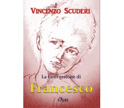 La Conversione di Francesco d’Assisi	 di Vincenzo Scuderi,  2018,  Youcanprint
