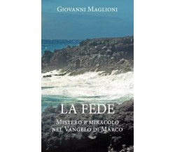 La Fede. Mistero e miracolo nel Vangelo di Marco di Giovanni Maglioni, 2022, 