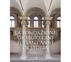 La Fondazione Giorgio Cini. Settant'anni di storia. Ediz. illustrata - 2022
