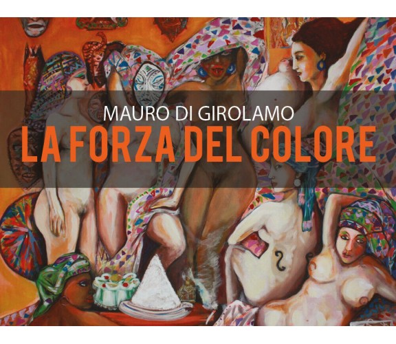 La Forza del colore - di Mauro Di Girolamo,  2018,  Youcanprint - ER