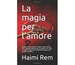 La Magia per L’amore Semplici Riti Personali Di Magia Rossa e Bianca, Filtri e P