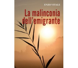 La Malinconia dell’emigrante	 di Enzo Vitale,  2019,  Youcanprint