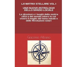 La Matrix Stellare Vol.1 Una Nuova Astrologia Dello Spazio Locale di Giacomo Alb