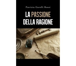 La Passione della ragione	 di Patrizia Garelli Rossi,  2019,  Youcanprint