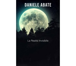 La Realtà Invisibile di Daniele Abate,  2017,  Indipendently Published