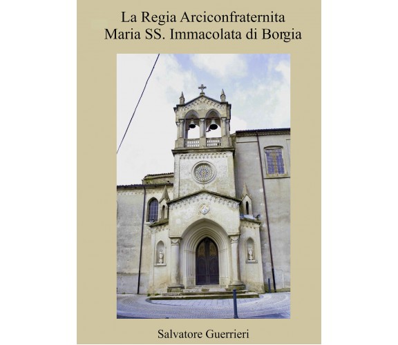 La Regia Arciconfraternita Maria SS. Immacolata di Borgia di Salvatore Guerrieri