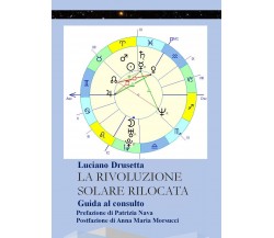 La Rivoluzione Solare Rilocata - Guida al consulto -  Luciano Drusetta,  2017, 