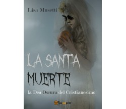 La Santa Muerte, la dea oscura del cristianesimo -  Lisa Musetti,  2016,  Youcan