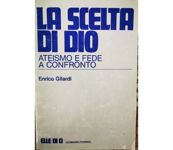 La Scelta di Dio: ateismo e fede a confronto,Enrico Gilardi,  Elle Di Ci - ER