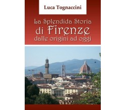 La Splendida Storia di Firenze dalle origini ad oggi, di Luca Tognaccini- ER