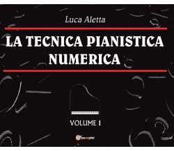 La Tecnica Pianistica Numerica Vol. 1	 di Luca Aletta,  2016,  Youcanprint