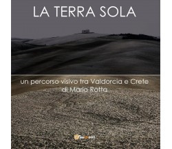 La Terra Sola	 di Mario Rotta,  2016,  Youcanprint