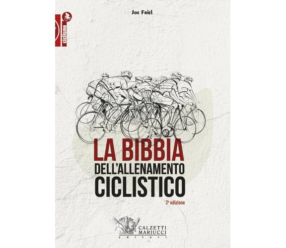 La bibbia dell'allenamento ciclistico - Joe Friel - Calzetti Mariucci, 2019