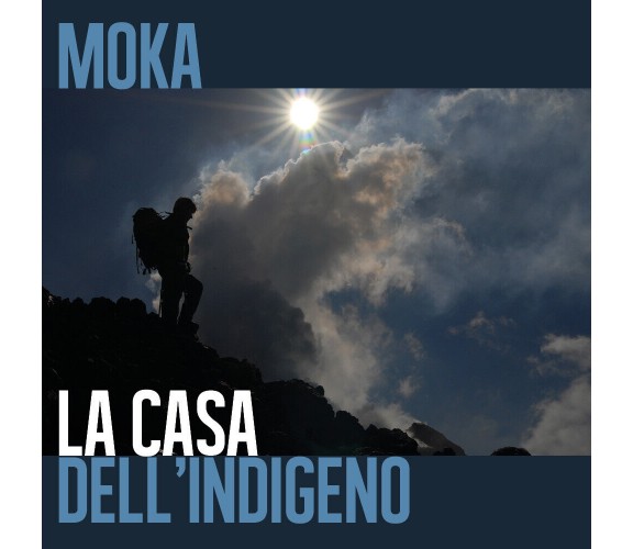 La casa dell’indigeno di Moka,  2017,  Youcanprint