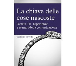 La chiave delle cose nascoste Società 5.0 - Esperienze e scenari della comunicaz