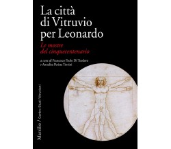 La città di Vitruvio per Leonardo. Le mostre del cinquecentenario-Marsilio, 2023
