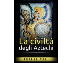 La civiltà degli aztechi - AUTORI VARI - StreetLib, 2021