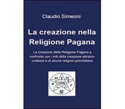 La creazione nella religione pagana - Claudio Simeoni,  2015,  Youcanprint