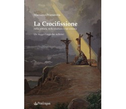 La crocifissione nella pittura, nella scultura e nel cinema - Massimo Primavera