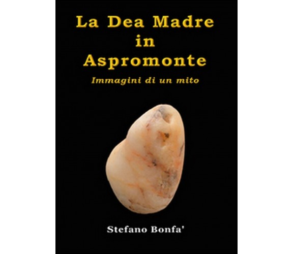 La dea madre in Aspromonte. Immagini di un mito, Stefano Bonfà,  2015,  Youcanp.