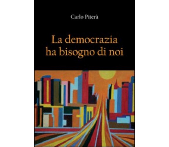 La democrazia ha bisogno di noi  di Carlo Piterà,  2012,  Youcanprint