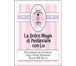 La dolce magia di pasticciare con Lu. Collezione di tutorials della cake design