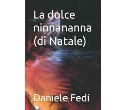 La dolce ninnananna (di Natale) di Daniele Fedi,  2021,  Indipendently Published