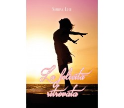 La felicità ritrovata di Simona Luce,  2021,  Youcanprint
