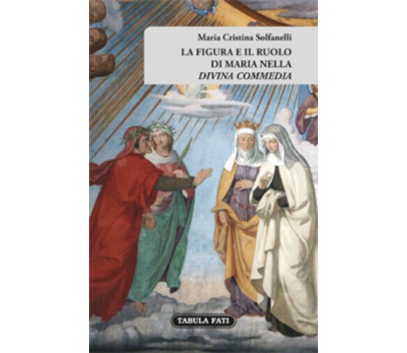 La figura e il ruolo di Maria nella «Divina Commedia» di Maria Cristina Solfanel