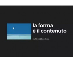 La forma è il contenuto di Matteo Abbondanza, 2023, Youcanprint