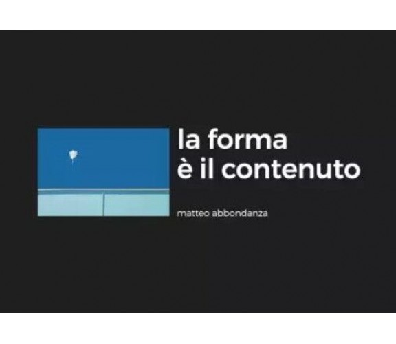 La forma è il contenuto di Matteo Abbondanza, 2023, Youcanprint