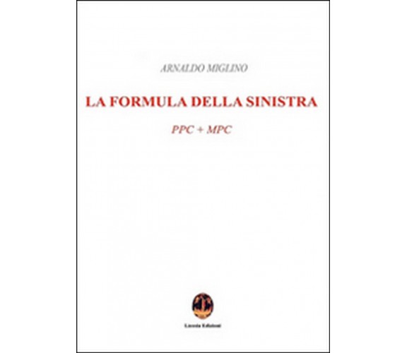 La formula della sinistra. PPC + MPC  - Arnaldo Miglino,  2016,  Licosia