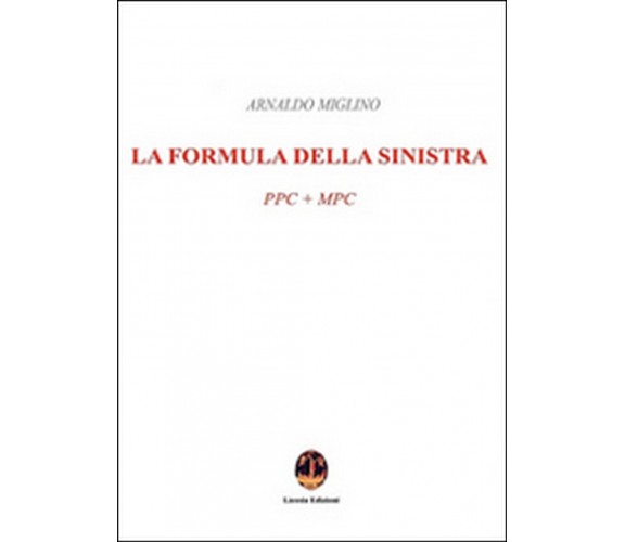 La formula della sinistra. PPC + MPC  - Arnaldo Miglino,  2016,  Licosia