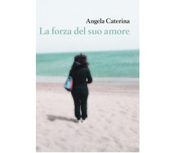 La forza del suo amore	 di Angela Caterina,  2020,  Youcanprint
