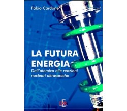 La futura energia. Dall’atomica alle reazioni nucleari ultrasoniche di Fabio Ca