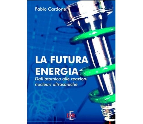 La futura energia. Dall’atomica alle reazioni nucleari ultrasoniche di Fabio Ca