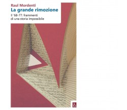 La grande rimozione. Il ’68-77: frammenti di una storia impossibile di Raul Mor