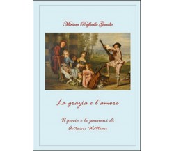 La grazia e l'amore. Il genio e le passioni di Antoine Watteau (Miriam Gaudio)
