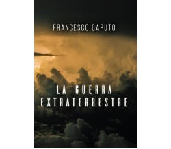 La guerra Extraterrestre	 di Francesco Caputo,  2020,  Youcanprint
