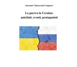  La guerra in Ucraina: antefatti, eventi, protagonisti	 di Alexandr Viktorovich 