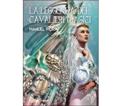 La leggenda dei cavalieri magici	 di Manuel Mura,  2015,  Youcanprint