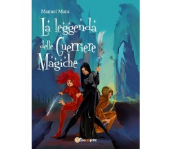 La leggenda delle guerriere magiche	 di Manuel Mura,  2018,  Youcanprint