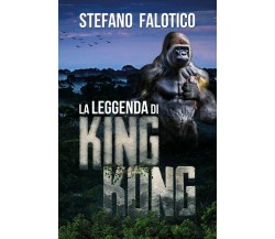 La leggenda di King Kong	 di Stefano Falotico,  2018,  Youcanprint