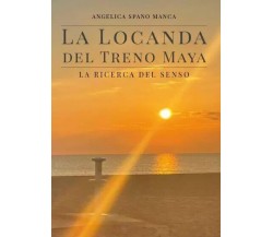 La locanda del Treno Maya. La ricerca del senso di Angelica Spano Manca, 2023,