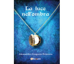 La luce nell’ombra	 di Alessandro G. Frontera,  2015,  Youcanprint