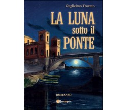 La luna sotto il ponte	 di Guglielmo Trovato,  2015,  Youcanprint