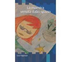 La maestra venuta dallo spazio di Lisa Vagnozzi,  2021,  Indipendently Published