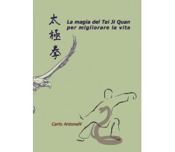 La magia del Tai Ji Quan per migliorare la vita	 di Carlo Antonelli,  2016