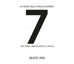 La magia della maglia numero 7 - Silvio Mia,  2019,  Youcanprint