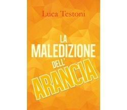 La maledizione dell’arancia	 di Luca Testoni,  2018,  Youcanprint